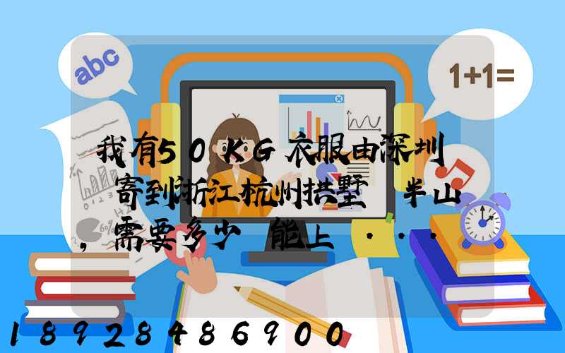 我有50KG衣服由深圳觀瀾寄到浙江杭州拱墅區半山鎮,需要多少錢能上門...