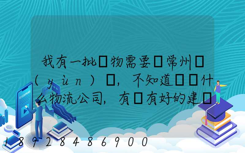 我有一批貨物需要從常州運(yùn)輸,不知道選擇什么物流公司,有誰有好的建議...