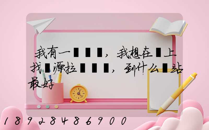 我有一輛貨車,我想在網上找貨源拉貨運輸,到什么網站最好