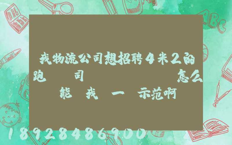 我物流公司想招聘4米2的跑貨運司機(jī),該怎么寫誰能幫我寫一個示范啊...