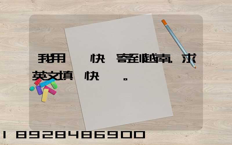 我用順豐快遞寄到越南。求英文填寫快遞單。