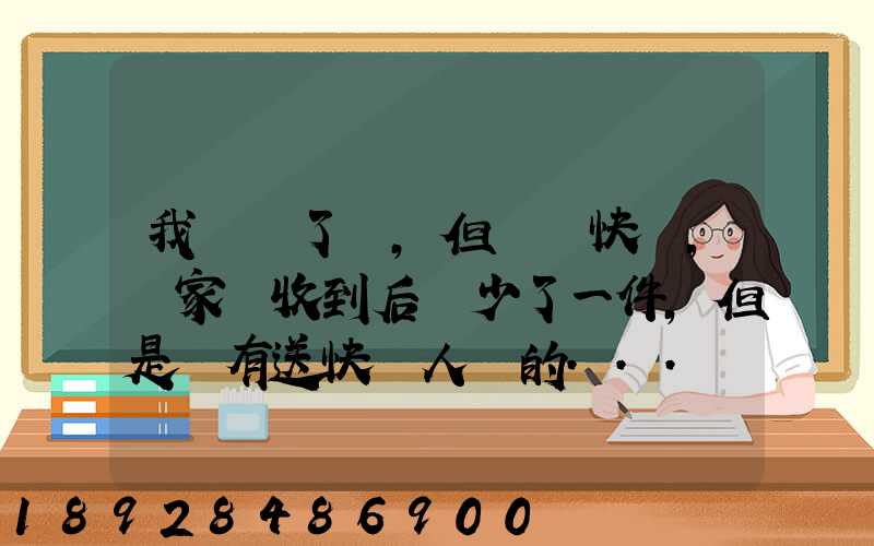 我發齊了貨,但經過快遞,買家簽收到后說少了一件,但是沒有送快遞人員的...