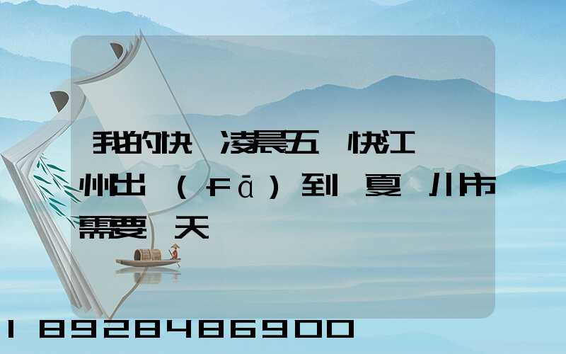 我的快遞凌晨五點快江蘇蘇州出發(fā)到寧夏銀川市需要幾天