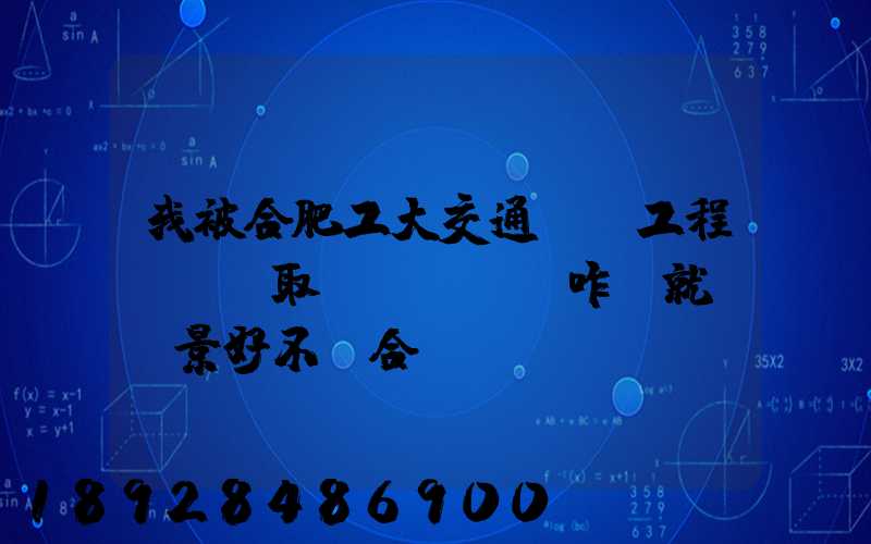 我被合肥工大交通運輸工程專業錄取,這個專業咋樣就業前景好不適合...