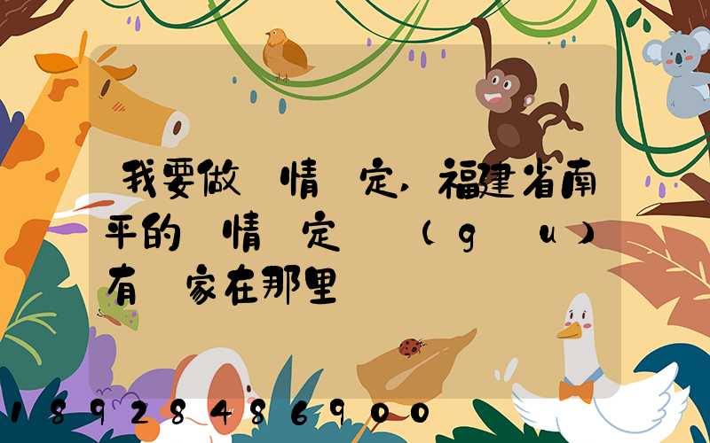 我要做傷情鑒定,福建省南平的傷情鑒定機構(gòu)有幾家在那里