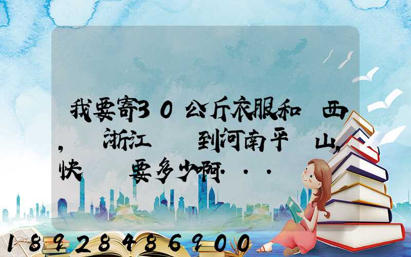 我要寄30公斤衣服和東西,從浙江義烏到河南平頂山,快遞費要多少啊...