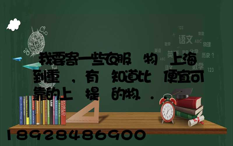 我要寄一些衣服雜物從上海到重慶,有誰知道比較便宜可靠的上門提貨的物...