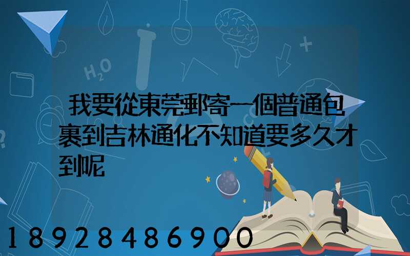 我要從東莞郵寄一個普通包裹到吉林通化不知道要多久才到呢