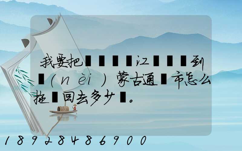 我要把電動車從江蘇無錫到內(nèi)蒙古通遼市怎么拖運回去多少錢。
