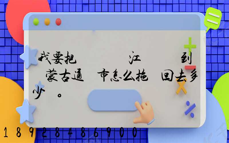 我要把電動車從江蘇無錫到內蒙古通遼市怎么拖運回去多少錢。