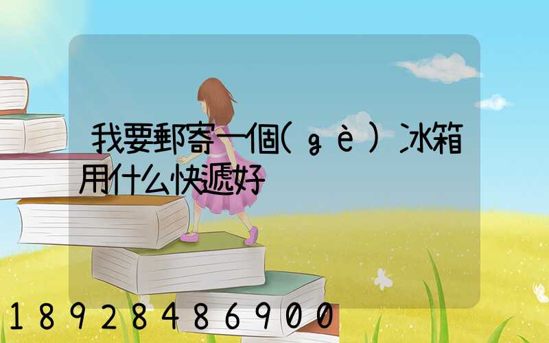 我要郵寄一個(gè)冰箱用什么快遞好