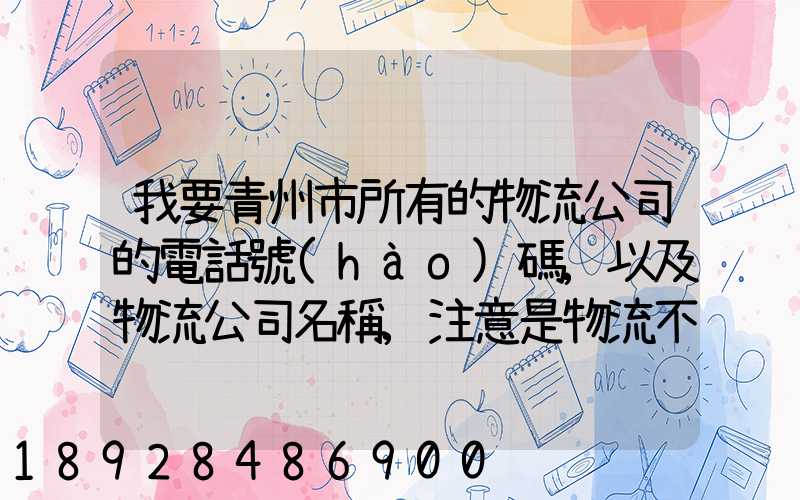 我要青州市所有的物流公司的電話號(hào)碼,以及物流公司名稱,注意是物流不...
