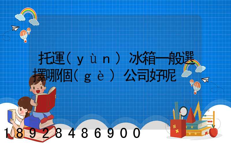 托運(yùn)冰箱一般選擇哪個(gè)公司好呢