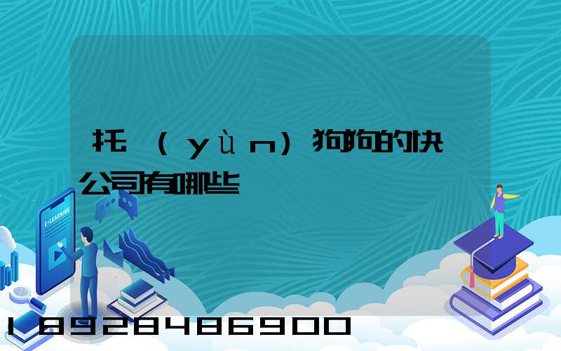 托運(yùn)狗狗的快遞公司有哪些