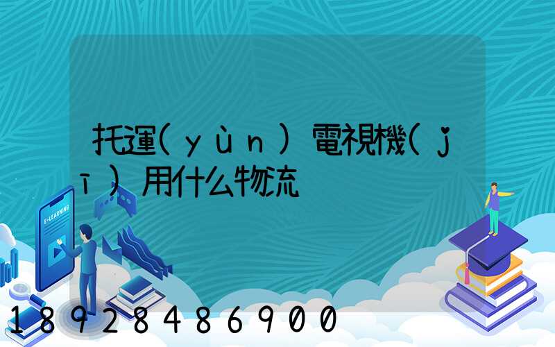 托運(yùn)電視機(jī)用什么物流