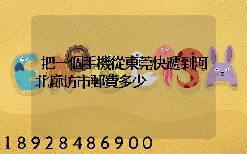把一個手機從東莞快遞到河北廊坊市郵費多少