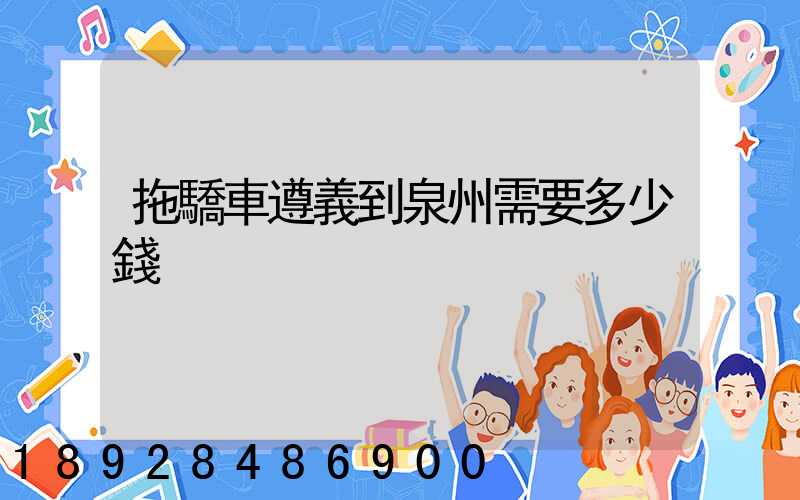 拖驕車遵義到泉州需要多少錢