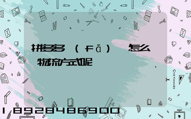 拼多多發(fā)貨怎么選擇物流方式呢