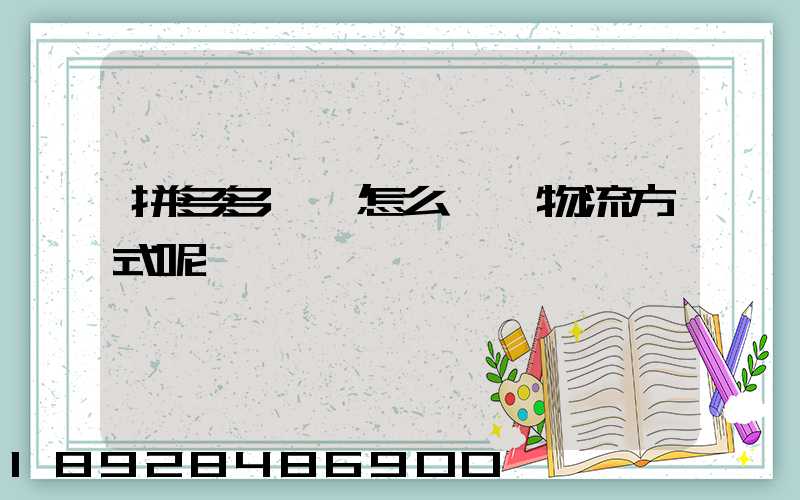 拼多多發貨怎么選擇物流方式呢