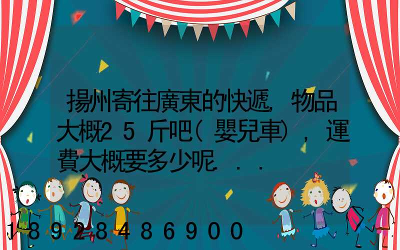 揚州寄往廣東的快遞,物品大概25斤吧(嬰兒車),運費大概要多少呢...