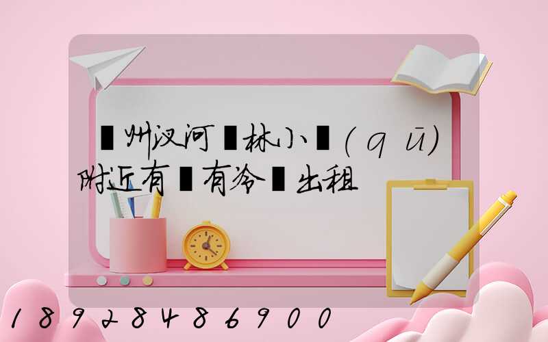 揚州汊河楓林小區(qū)附近有沒有冷庫出租
