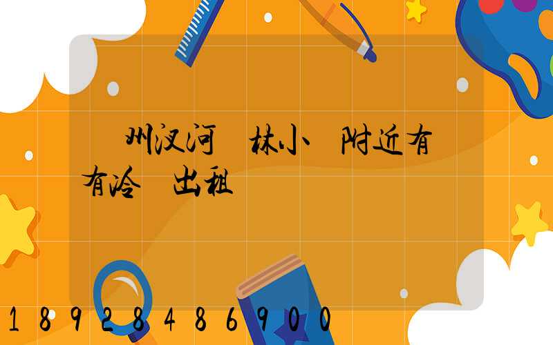 揚州汊河楓林小區附近有沒有冷庫出租