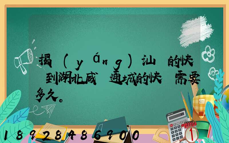 揭陽(yáng)汕頭的快遞到湖北咸寧通城的快遞需要多久。