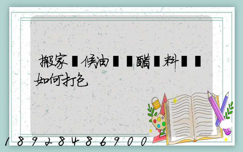 搬家時候油鹽醬醋調料應該如何打包