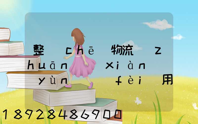 整車(chē)物流專(zhuān)線(xiàn)運(yùn)輸費(fèi)用