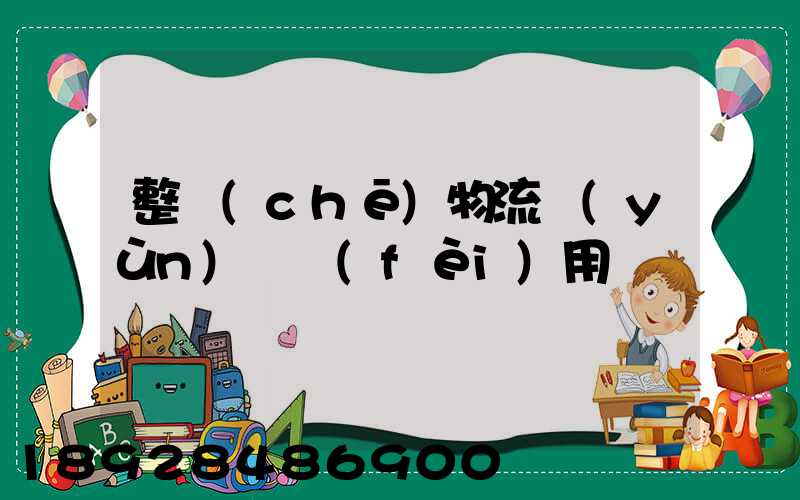 整車(chē)物流運(yùn)輸費(fèi)用