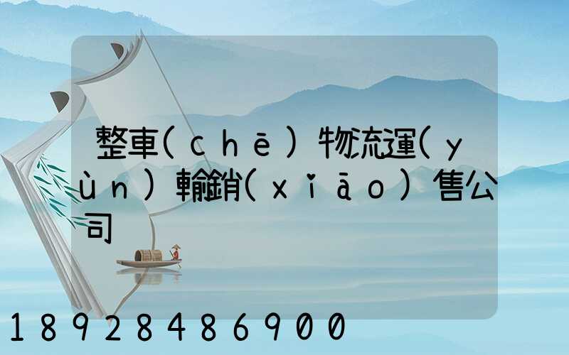 整車(chē)物流運(yùn)輸銷(xiāo)售公司