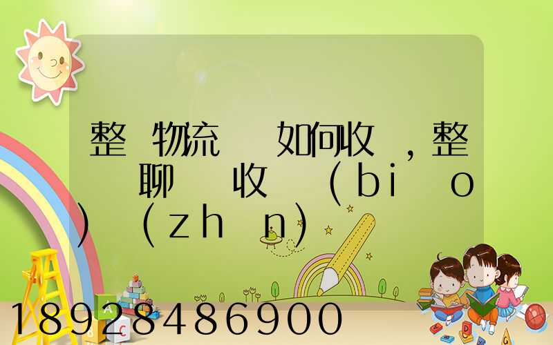 整車物流運輸如何收費,整車無聊運輸收費標(biāo)準(zhǔn)