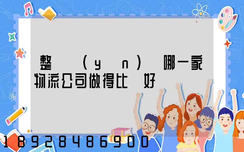 整車運(yùn)輸哪一家物流公司做得比較好