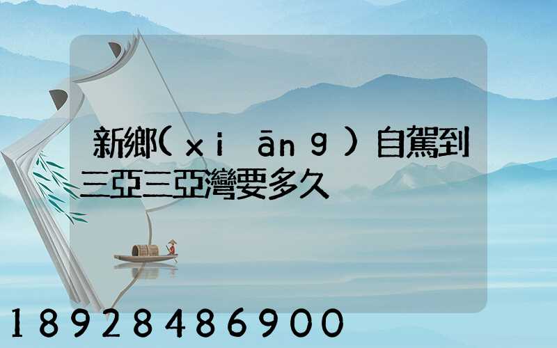 新鄉(xiāng)自駕到三亞三亞灣要多久