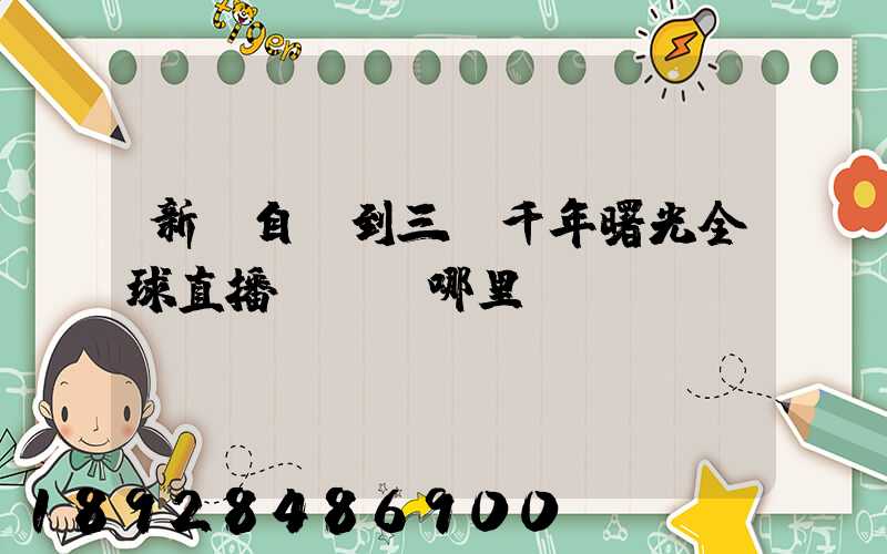 新鄉自駕到三亞千年曙光全球直播點經過哪里