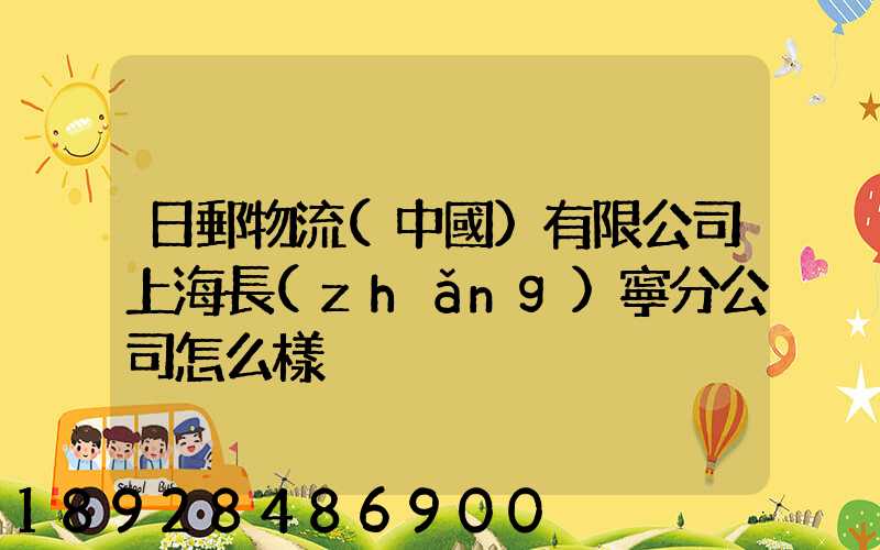 日郵物流(中國)有限公司上海長(zhǎng)寧分公司怎么樣
