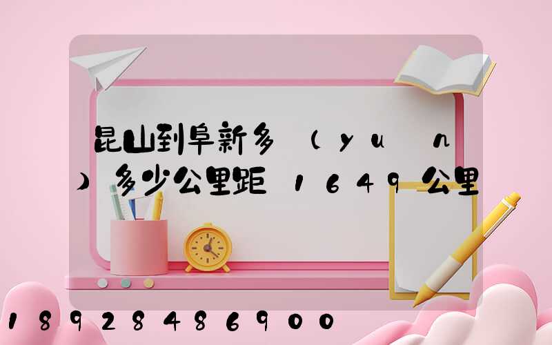 昆山到阜新多遠(yuǎn)多少公里距離1649公里