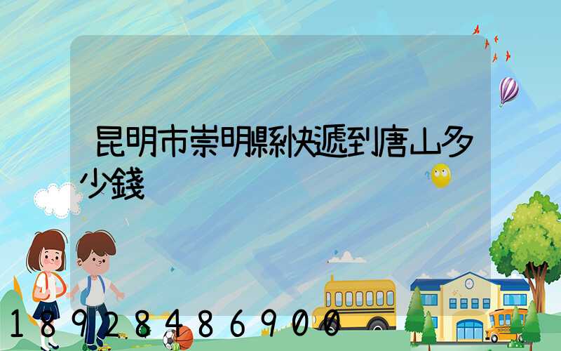 昆明市崇明縣快遞到唐山多少錢