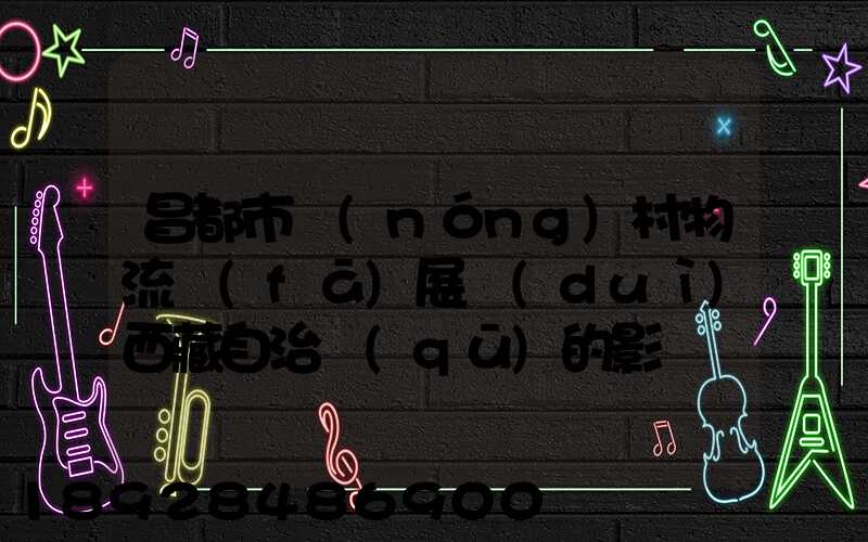 昌都市農(nóng)村物流發(fā)展對(duì)西藏自治區(qū)的影響