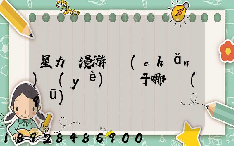 星力動漫游戲產(chǎn)業(yè)園屬于哪個區(qū)