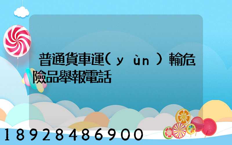 普通貨車運(yùn)輸危險品舉報電話