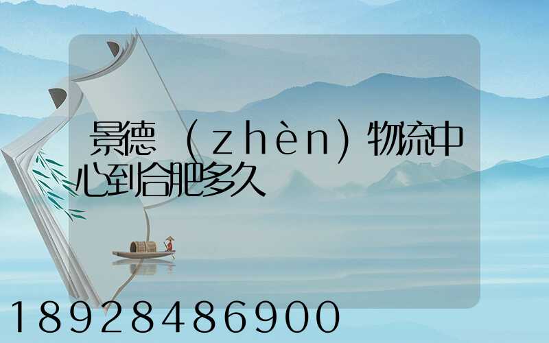 景德鎮(zhèn)物流中心到合肥多久