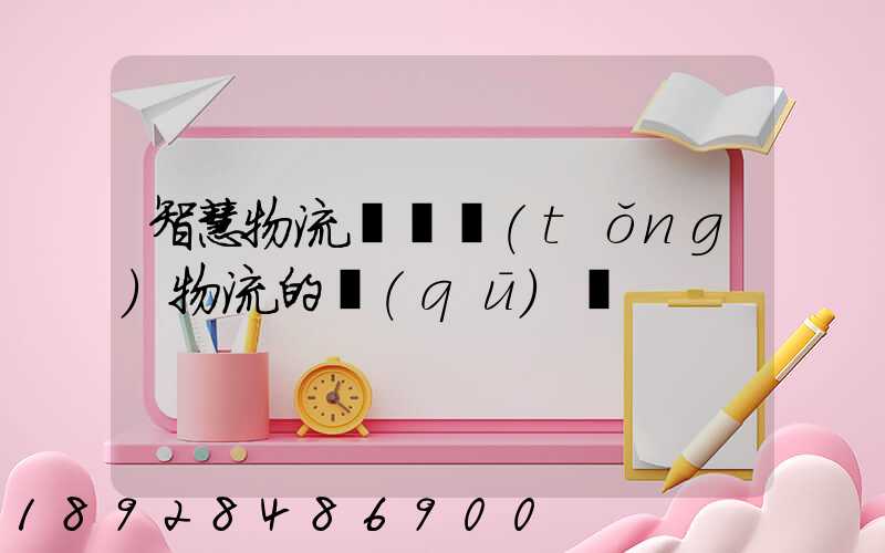 智慧物流與傳統(tǒng)物流的區(qū)別