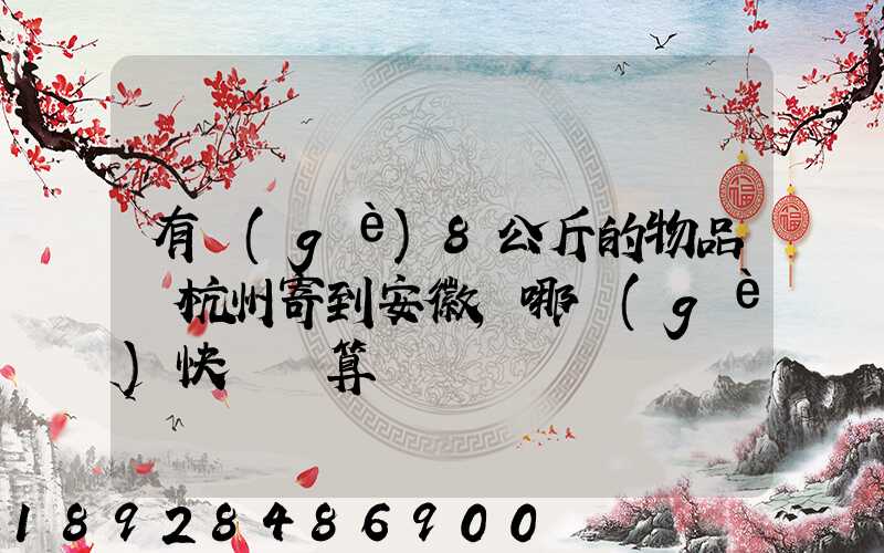 有個(gè)8公斤的物品從杭州寄到安徽,哪個(gè)快遞劃算
