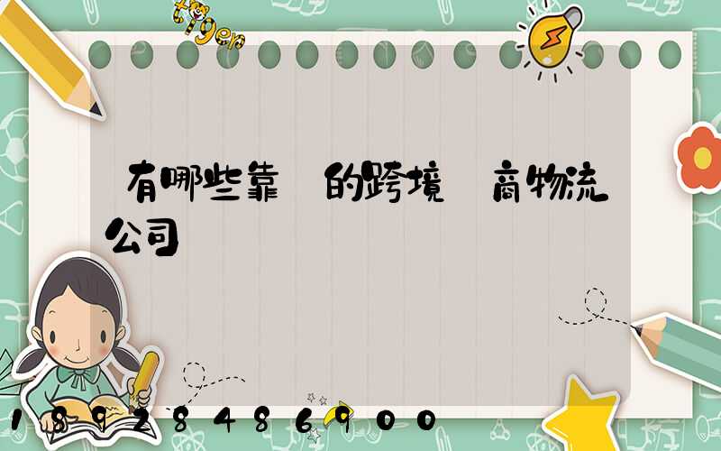 有哪些靠譜的跨境電商物流公司