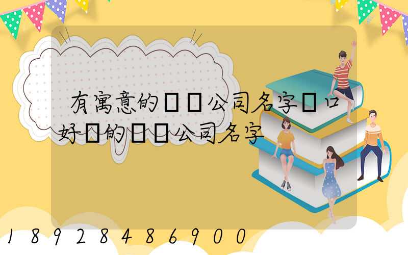 有寓意的運輸公司名字順口好聽的運輸公司名字