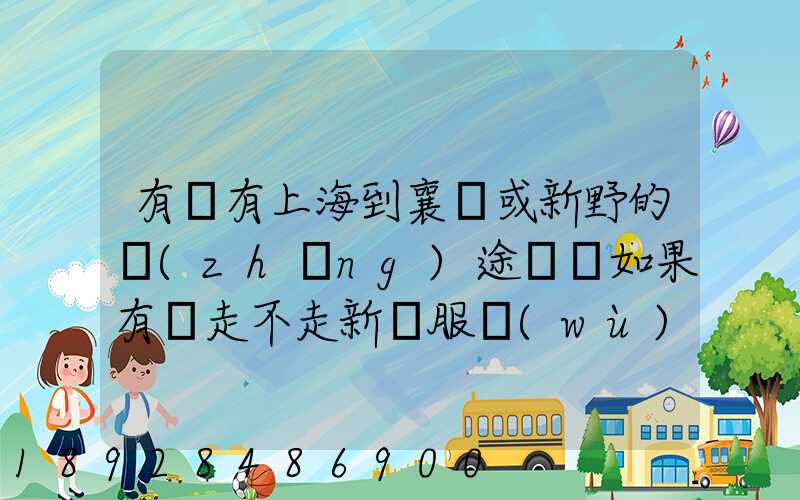 有沒有上海到襄陽或新野的長(zhǎng)途貨車如果有車走不走新橋服務(wù)區(qū)。我想帶...