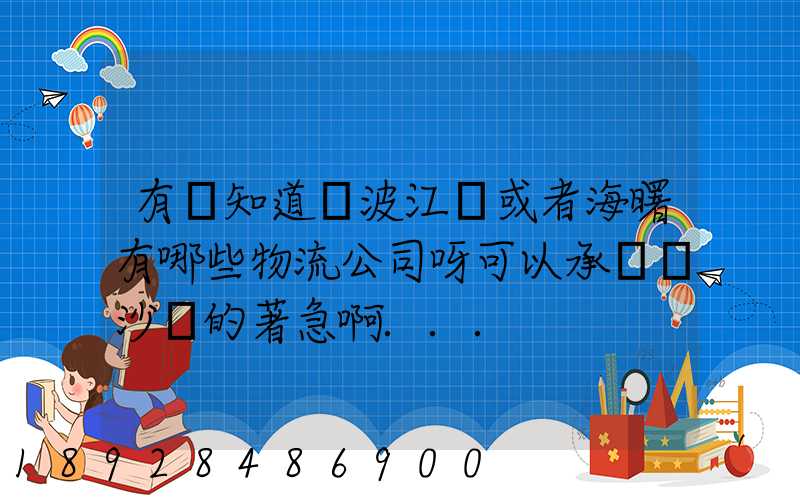 有誰知道寧波江東或者海曙有哪些物流公司呀可以承運長沙線的著急啊...