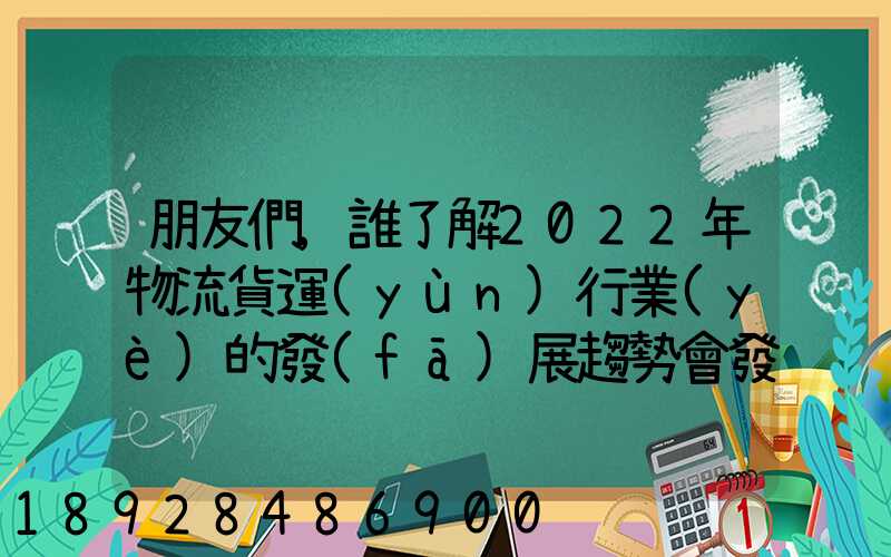 朋友們,誰了解2022年物流貨運(yùn)行業(yè)的發(fā)展趨勢會發(fā)展數(shù)字物流嗎