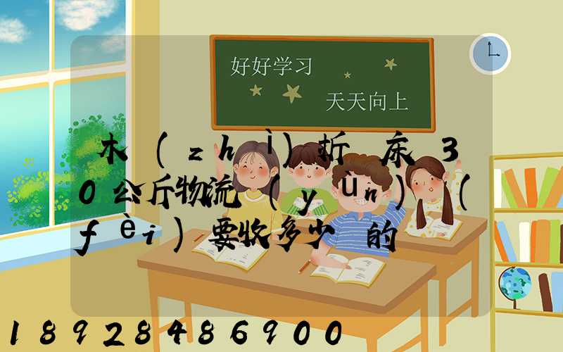 木質(zhì)折疊床約30公斤物流運(yùn)費(fèi)要收多少錢的